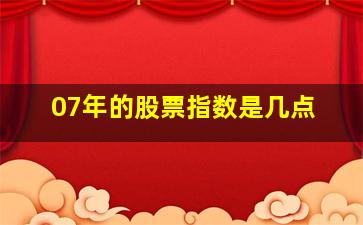 07年的股票指数是几点