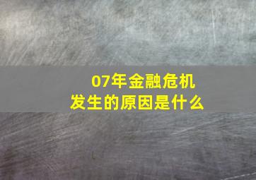 07年金融危机发生的原因是什么