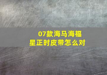 07款海马海福星正时皮带怎么对