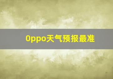 0ppo天气预报最准