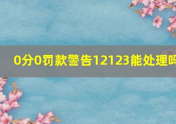 0分0罚款警告12123能处理吗