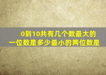 0到10共有几个数最大的一位数是多少最小的两位数是