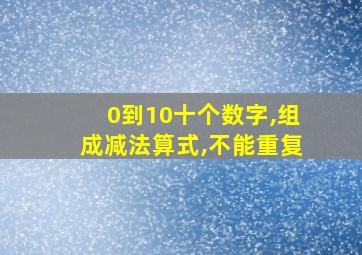 0到10十个数字,组成减法算式,不能重复