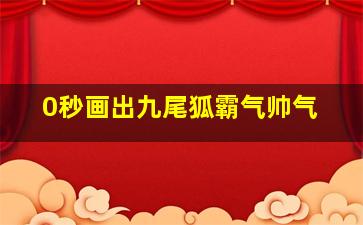 0秒画出九尾狐霸气帅气