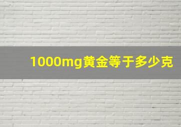 1000mg黄金等于多少克