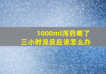 1000ml泻药喝了三小时没反应该怎么办