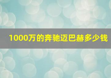 1000万的奔驰迈巴赫多少钱