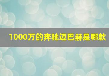 1000万的奔驰迈巴赫是哪款