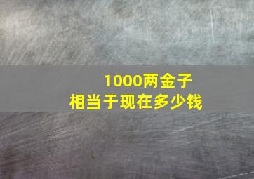 1000两金子相当于现在多少钱