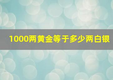 1000两黄金等于多少两白银