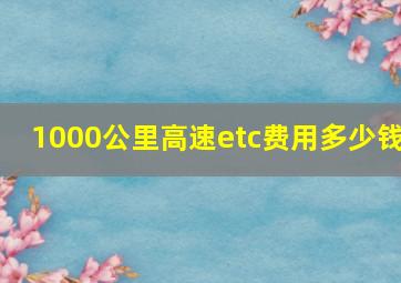 1000公里高速etc费用多少钱