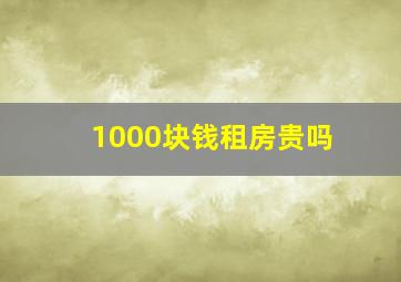 1000块钱租房贵吗