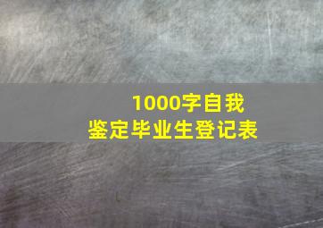 1000字自我鉴定毕业生登记表