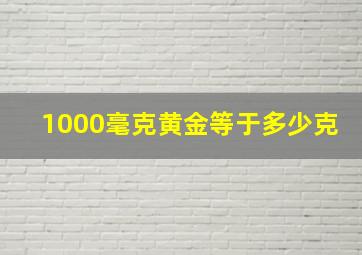 1000毫克黄金等于多少克