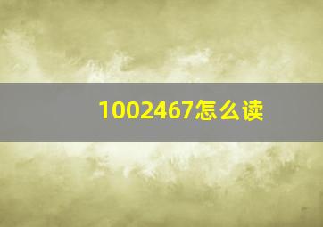 1002467怎么读