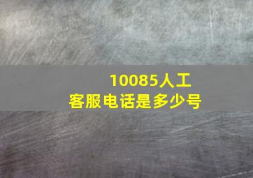 10085人工客服电话是多少号