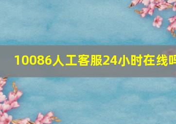 10086人工客服24小时在线吗