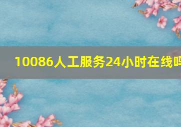 10086人工服务24小时在线吗