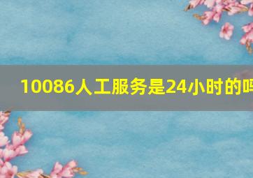 10086人工服务是24小时的吗