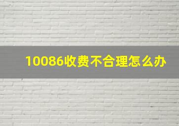 10086收费不合理怎么办