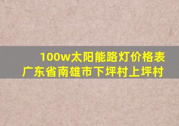 100w太阳能路灯价格表广东省南雄市下坪村上坪村