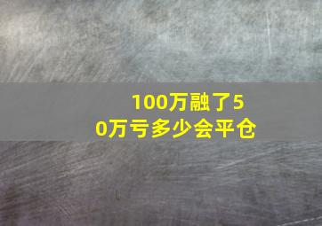 100万融了50万亏多少会平仓