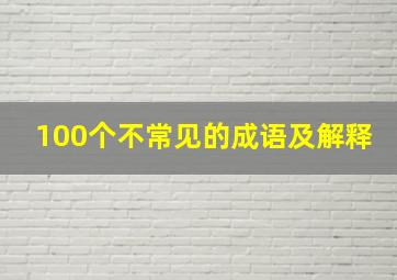 100个不常见的成语及解释