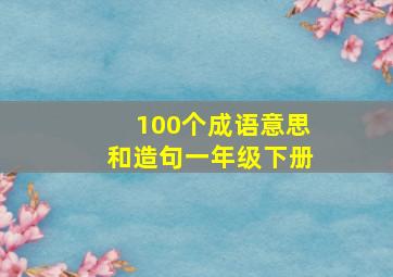 100个成语意思和造句一年级下册