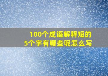 100个成语解释短的5个字有哪些呢怎么写