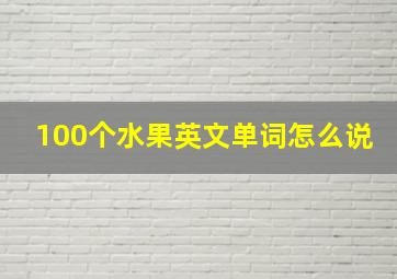 100个水果英文单词怎么说