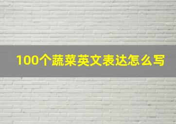 100个蔬菜英文表达怎么写