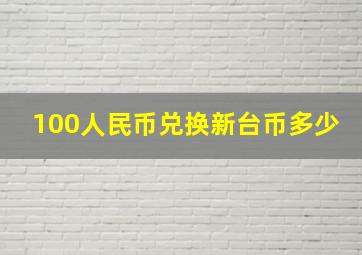 100人民币兑换新台币多少