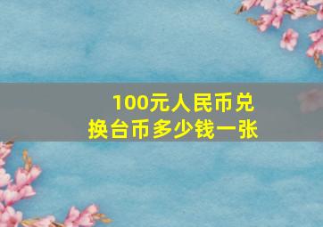 100元人民币兑换台币多少钱一张