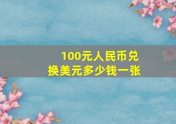 100元人民币兑换美元多少钱一张