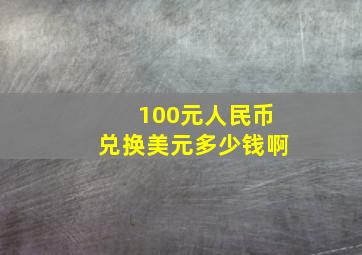 100元人民币兑换美元多少钱啊