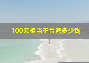 100元相当于台湾多少钱