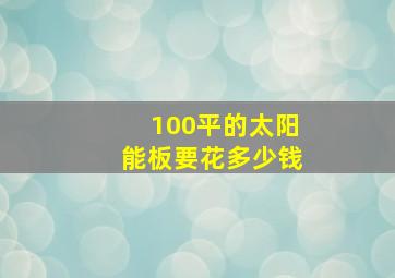 100平的太阳能板要花多少钱