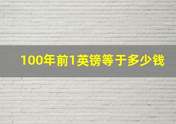 100年前1英镑等于多少钱