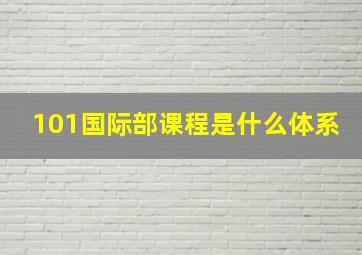 101国际部课程是什么体系