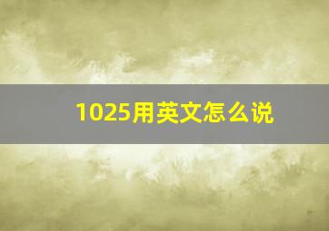 1025用英文怎么说