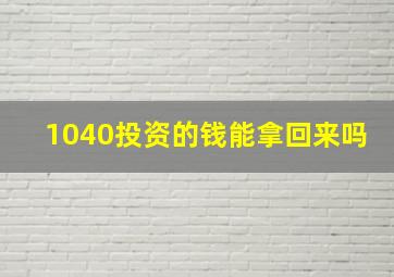 1040投资的钱能拿回来吗