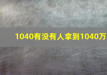 1040有没有人拿到1040万