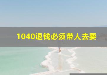 1040退钱必须带人去要