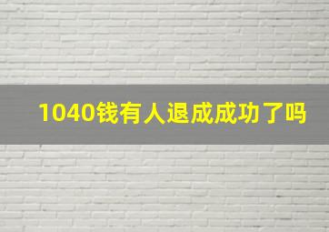 1040钱有人退成成功了吗