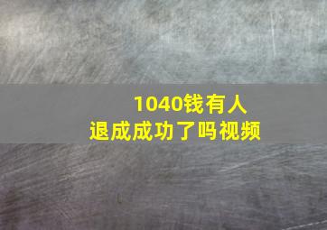 1040钱有人退成成功了吗视频