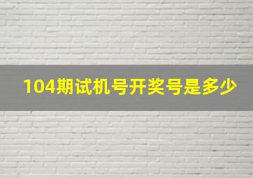 104期试机号开奖号是多少