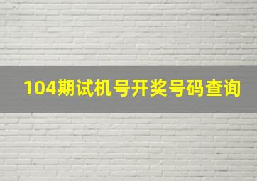 104期试机号开奖号码查询