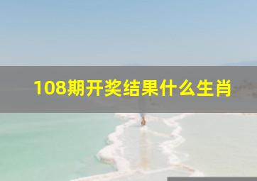 108期开奖结果什么生肖