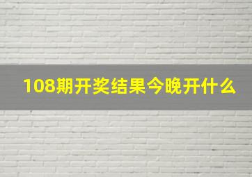 108期开奖结果今晚开什么