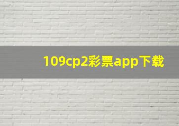 109cp2彩票app下载